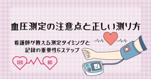血圧測定の注意点と正しい測り方｜看護師が教える測定タイミングと記録の重要性6ステップ